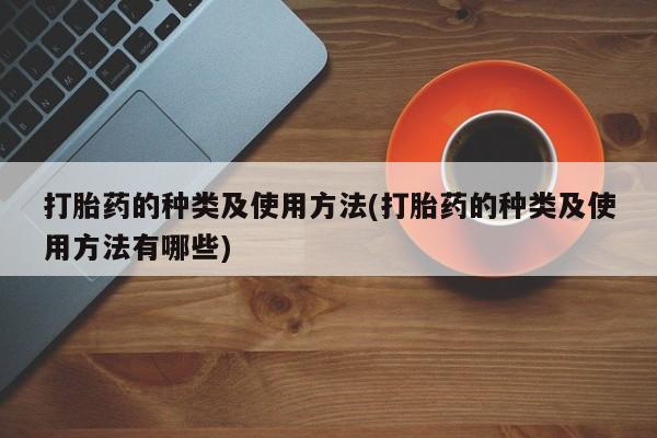 米非司酮片米索前列醇片网店在线购买打胎药的种类及使用方法(打胎药的种类及使用方法有哪些)