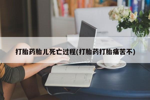 米非司酮片米索前列醇片网店在线购买打胎药胎儿死亡过程(打胎药打胎痛苦不)