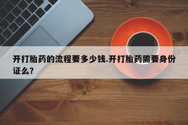 米非司酮片米索前列醇片网店在线购买开打胎药的流程要多少钱.开打胎药需要身份证么？