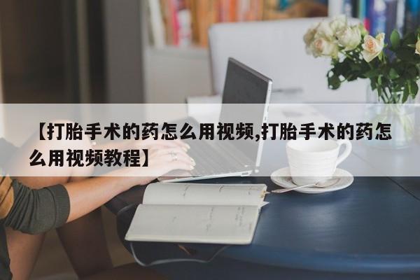 米非司酮片米索前列醇片网店在线购买【打胎手术的药怎么用视频,打胎手术的药怎么用视频教程】