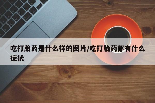 米非司酮片米索前列醇片网店在线购买吃打胎药是什么样的图片/吃打胎药都有什么症状