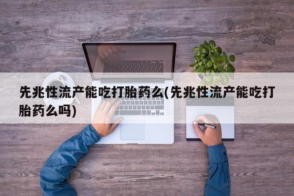 米非司酮片米索前列醇片网店在线购买先兆性流产能吃打胎药么(先兆性流产能吃打胎药么吗)