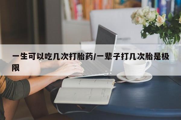 米非司酮片米索前列醇片网店在线购买一生可以吃几次打胎药/一辈子打几次胎是极限