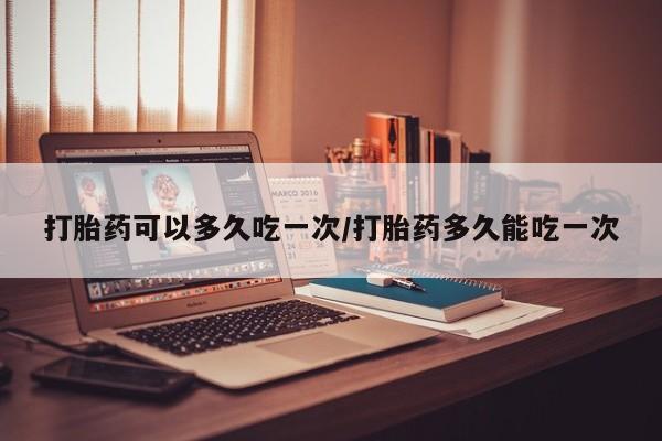 米非司酮片米索前列醇片网店在线购买打胎药可以多久吃一次/打胎药多久能吃一次
