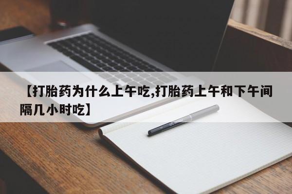 米非司酮片米索前列醇片网店在线购买【打胎药为什么上午吃,打胎药上午和下午间隔几小时吃】