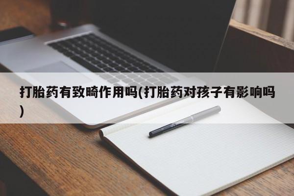 米非司酮片米索前列醇片网店在线购买打胎药有致畸作用吗(打胎药对孩子有影响吗)