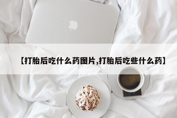米非司酮片米索前列醇片网店在线购买【打胎后吃什么药图片,打胎后吃些什么药】