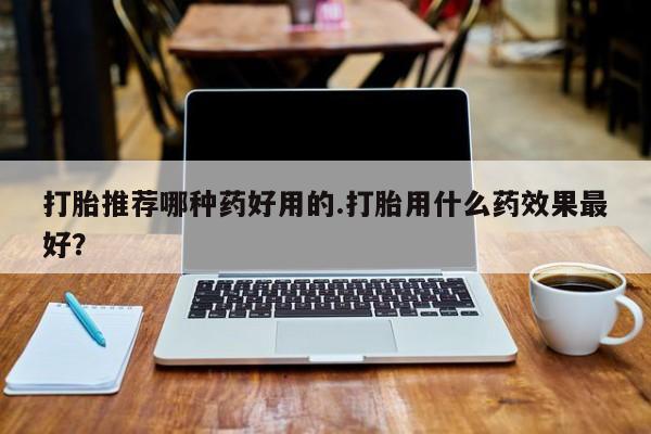 米非司酮片米索前列醇片网店在线购买打胎推荐哪种药好用的.打胎用什么药效果最好？